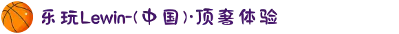 乐玩Lewin-(中国)·顶奢体验